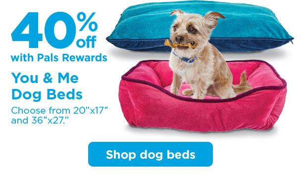 40% off with Pals Rewards. You & Me Dog Beds. Choose from 20
