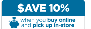 SAVE 10% when you buy online, pick up in-store.