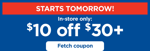 Starts tomorrow! In-store only: $10 off $30+. Fetch coupon.