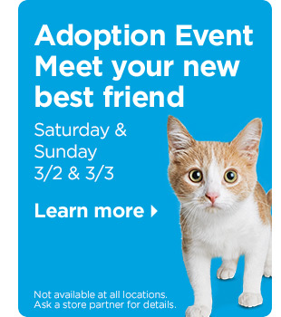 Adoption Event. Meet your new best friend. Saturday & Sunday 3/2 & 3/3. Learn more. Not available at all locations. Ask a store partner for details.