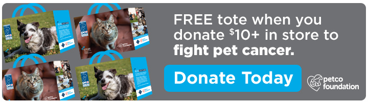 FREE tote when you donate $10+ in store to fight pet cancer. Donate Today. Petco Foundation.