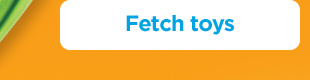 Fetch toys.