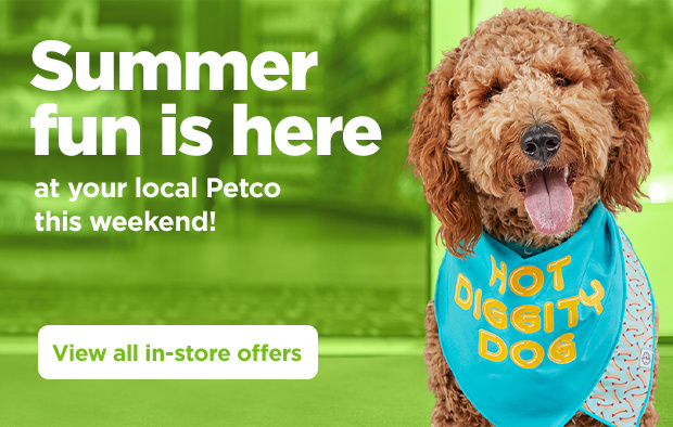 Summer fun is here at your local Petco this weekend! View all in-store offers.