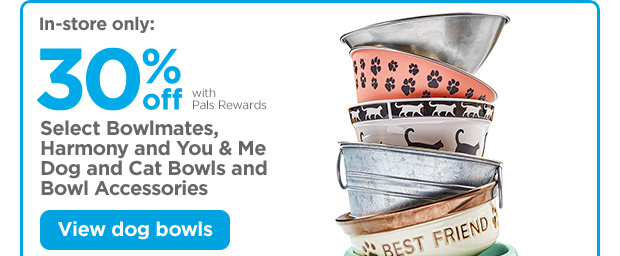 In-store only: 30% off with Pals Rewards. Select Bowlmates, Harmony and You & Me Dog and Cat Bowls and Bowl Accessories. View dog bowls.