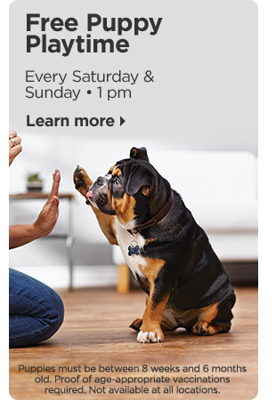 Free Puppy Playtime. Every Saturday & Sunday • 1 pm. Puppies must be between 8 weeks and 6 months old. Proof of age-appropriate vaccinations required. Not available at all locations. Learn more.
