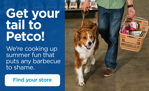 Get your tail to Petco! We're cooking up summer fun that puts any barbecue to shame. Find your store.