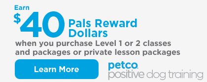 Petco Positive Dog Training. Earn $40 Pals Reward Dollars when you purchase Level 1 or 2 classes and packages or private lesson packages. Learn more.