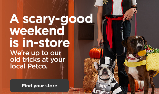 A scary-good weekend is in-store. We're up to our old tricks at your local Petco. Find your store.