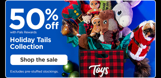 50% off with Pals Rewards. Holiday Tails Collection. Shop the sale. Excludes pre-stuffed stockings.