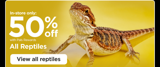 In-store only: 50% off with Pals Rewards. All Reptiles. View all reptiles.