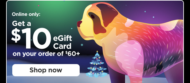 Online only: Get a $10 eGift Card on your order of $60+. Shop now.