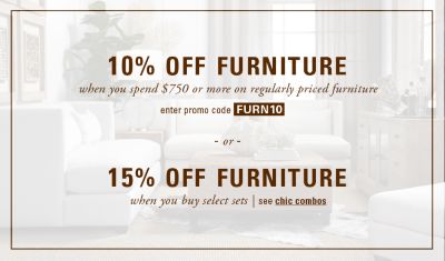 10% off furniture when you spend $750 or more on regularly priced furniture, promo code FURN10. 15% off furniture when you buy select sets with chic combos
