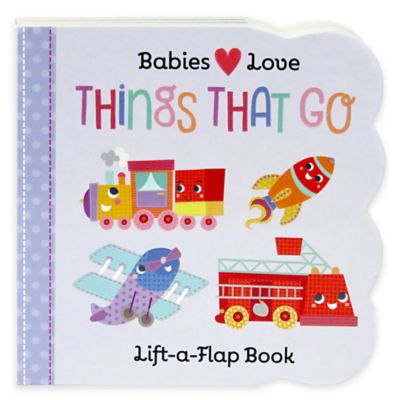 Quot Babies Love Things That Go Lift A Flap Quot Board Book By Scarlett Wing Bed Bath Amp Beyond