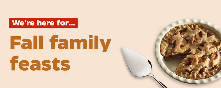 We're here for...
Fall family feasts