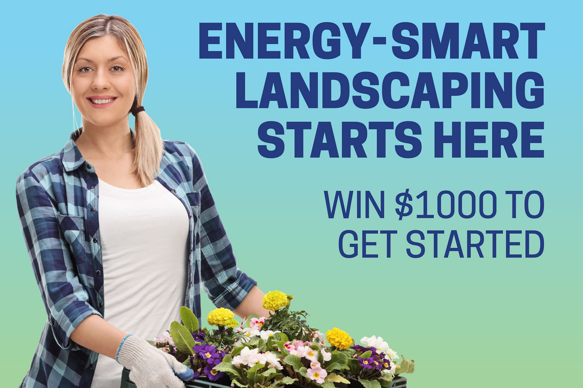 A promotional image shows a person holding a crate of flowering plants alongside text reading “Energy‑smart landscaping starts here” and “Win $1000 to get started,” set against a blue‑green background.