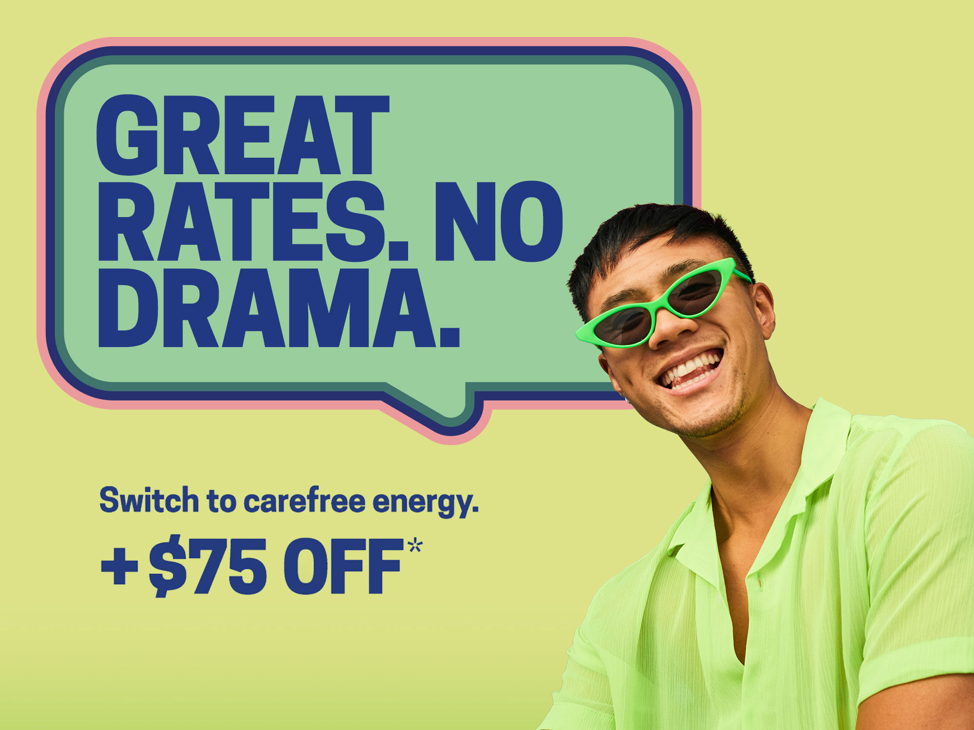 A promotional graphic featuring the text “Great rates. No drama.” inside a rounded speech‑bubble shape with the text "Switch to carefree energy. +$75 off*" below it. A person wearing bright green clothing and green sunglasses appears on the right side against a light green background.