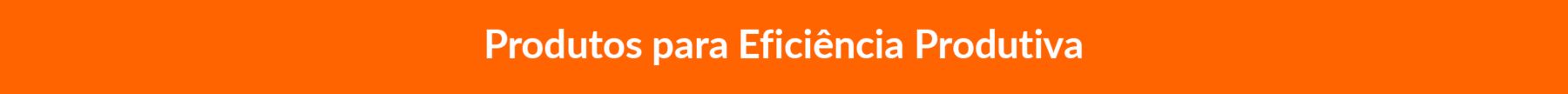 PRODUTOS PARA EFICIÊNCIA PRODUTIVA