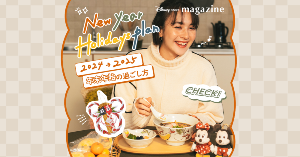 公式】ディズニーストア.jp | New Year Holidays Plan 2024→2025 年末年始の過ごし方｜「Disney store  magazine（ディズニーストアマガジン）」ライフスタイルマガジン