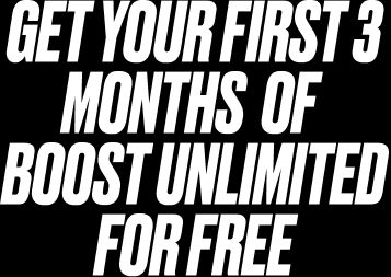 GET YOUR FIRST 3 MONTHS  OF  BOOST UNLIMITED FOR FREE