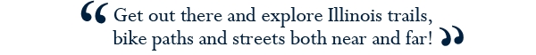 Quote: Get out there and explore Illinois trails, bike paths and street both near and far!