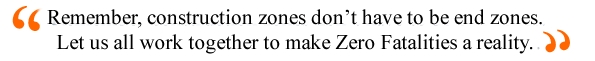 Quote: Remember, construction zones don't have to be end zones. Let us all work together to make Zero Fatalities a reality.