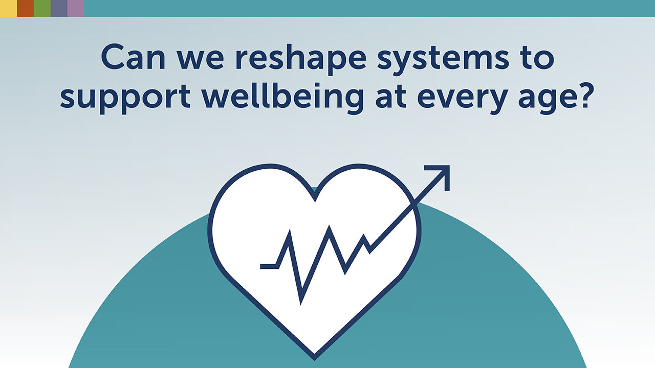 Can we reshape systems to support wellbeing at every age?