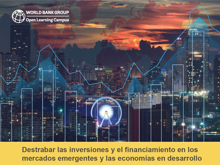 Curso virtual gratuito del Banco Mundial: Destrabar las inversiones y el financiamiento en los mercados emergentes y las economías en desarrollo